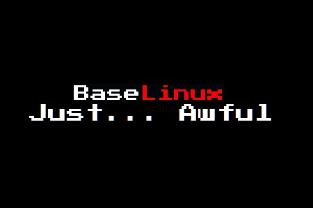BaseLinux: The Worst OS Ever.